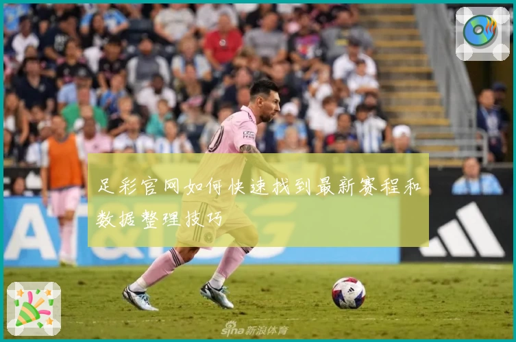 足彩官网如何快速找到最新赛程和数据整理技巧