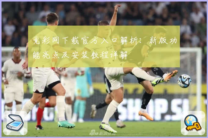 竞彩网下载官方入口解析：新版功能亮点及安装教程详解