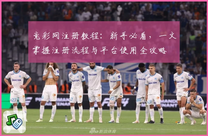 竞彩网注册教程：新手必看，一文掌握注册流程与平台使用全攻略