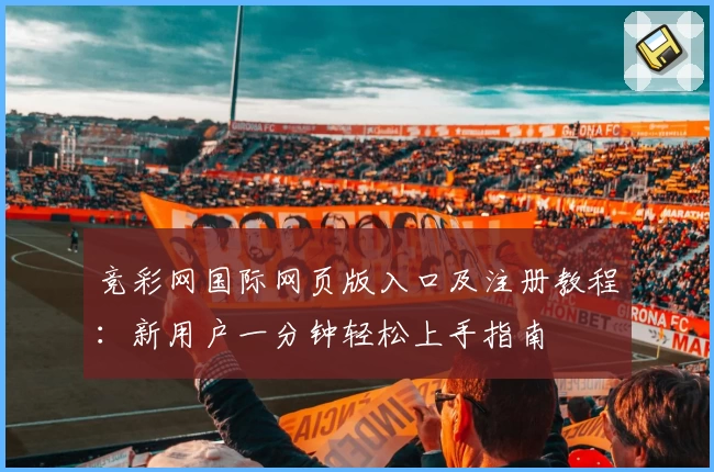 竞彩网国际网页版入口及注册教程：新用户一分钟轻松上手指南