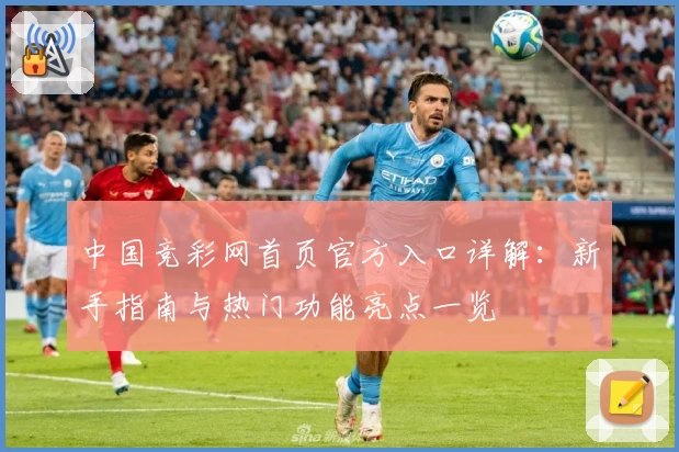 中国竞彩网首页官方入口详解：新手指南与热门功能亮点一览