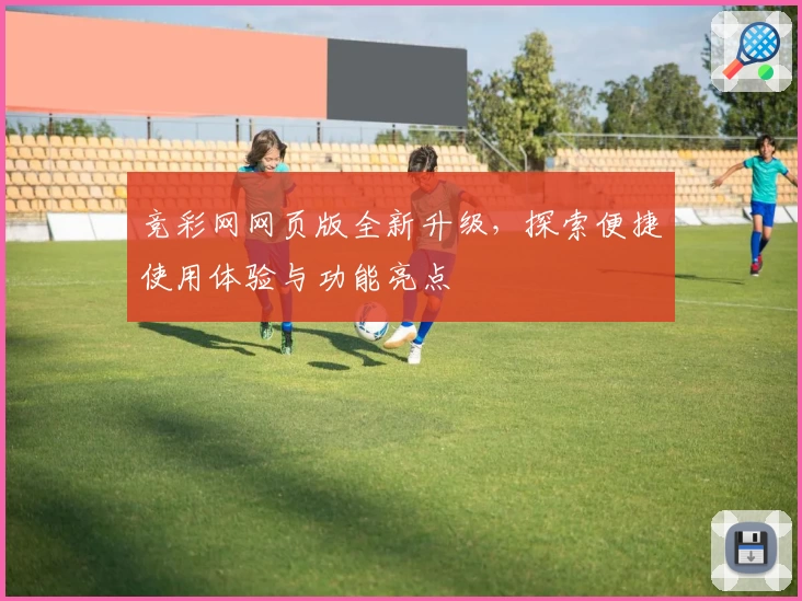 竞彩网网页版全新升级，探索便捷使用体验与功能亮点