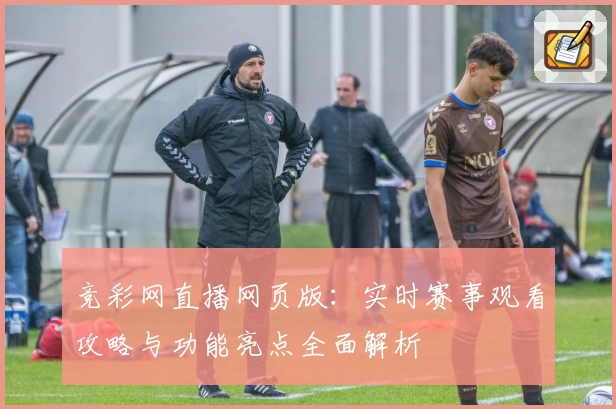 竞彩网直播网页版：实时赛事观看攻略与功能亮点全面解析
