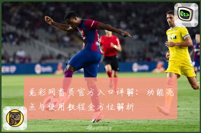 竟彩网首页官方入口详解：功能亮点与使用教程全方位解析