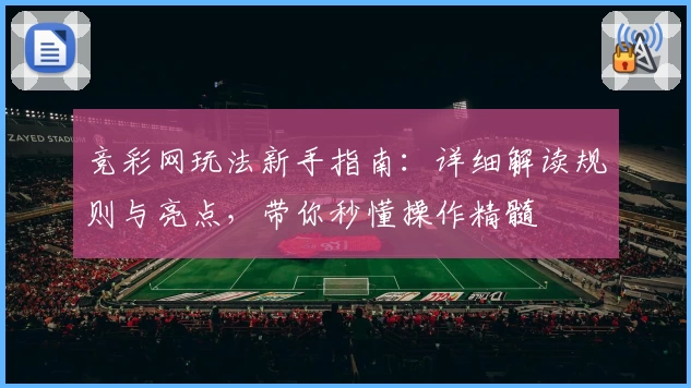 竞彩网玩法新手指南：详细解读规则与亮点，带你秒懂操作精髓