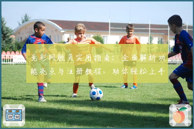 竞彩网胜负实用指南：全面解析功能亮点与注册教程，助你轻松上手