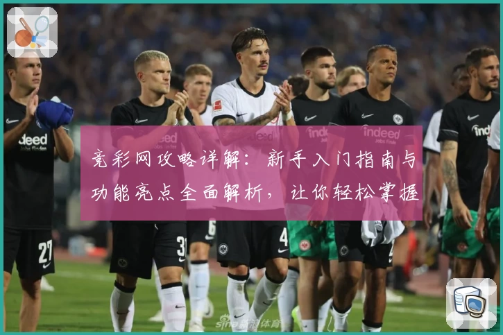 竞彩网攻略详解：新手入门指南与功能亮点全面解析，让你轻松掌握核心玩法