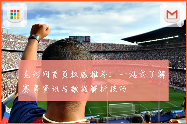竞彩网首页权威推荐：一站式了解赛事资讯与数据解析技巧