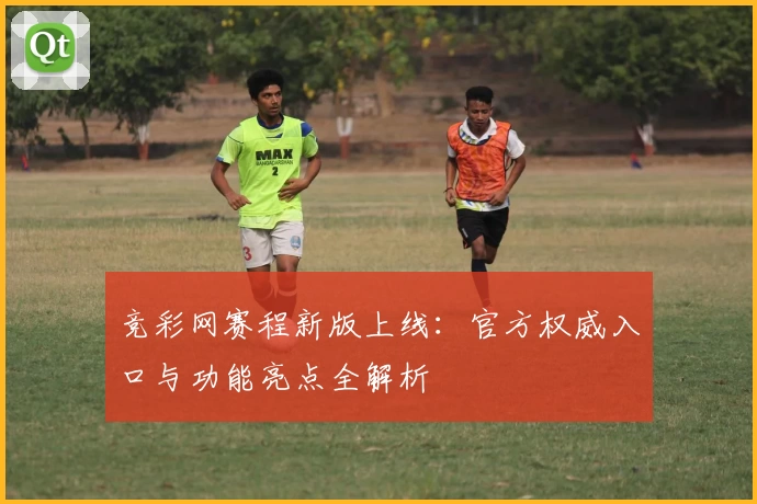 竞彩网赛程新版上线：官方权威入口与功能亮点全解析
