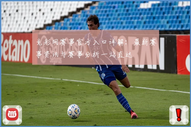 竞彩网赛事官方入口详解：最新赛事资讯与赛事分析一站直达