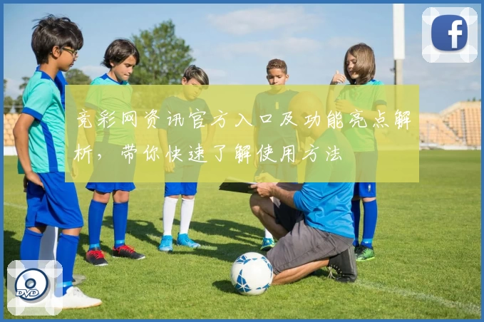 竞彩网资讯官方入口及功能亮点解析，带你快速了解使用方法