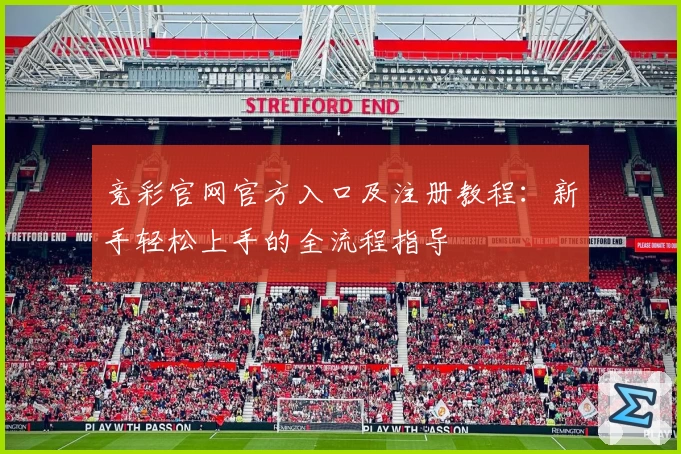 竞彩官网官方入口及注册教程：新手轻松上手的全流程指导