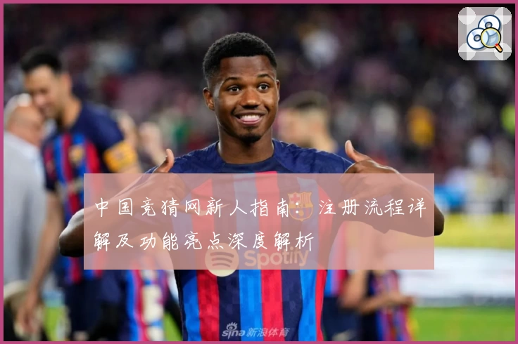 中国竞猜网新人指南：注册流程详解及功能亮点深度解析