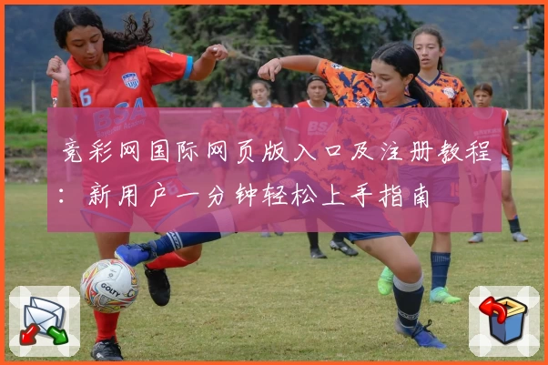 竞彩网国际网页版入口及注册教程：新用户一分钟轻松上手指南