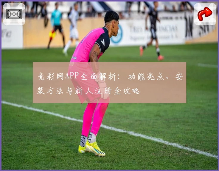 竞彩网APP全面解析：功能亮点、安装方法与新人注册全攻略