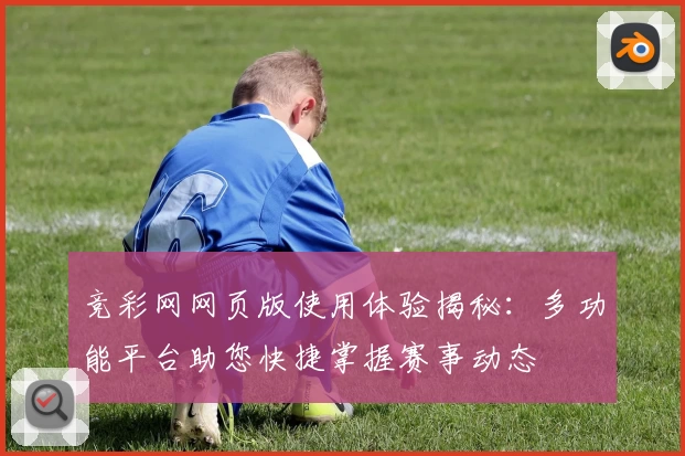 竞彩网网页版使用体验揭秘：多功能平台助您快捷掌握赛事动态