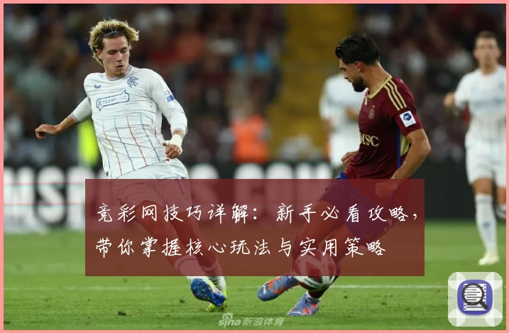 竞彩网技巧详解：新手必看攻略，带你掌握核心玩法与实用策略
