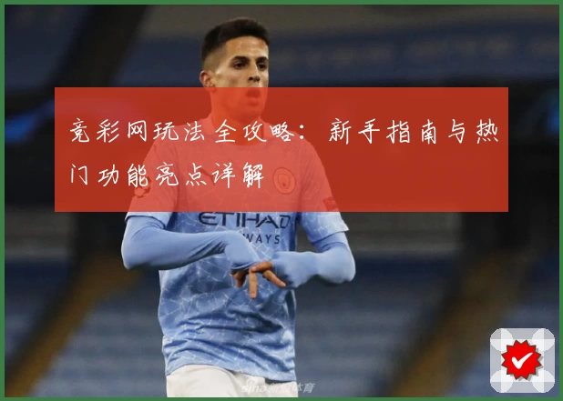 竞彩网玩法全攻略：新手指南与热门功能亮点详解