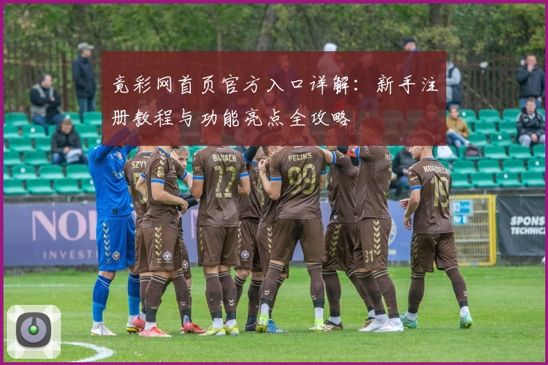 竟彩网首页官方入口详解：新手注册教程与功能亮点全攻略