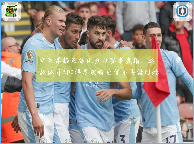 实时掌握足球比分与赛事直播，这款体育App详尽攻略让你不再错过精彩