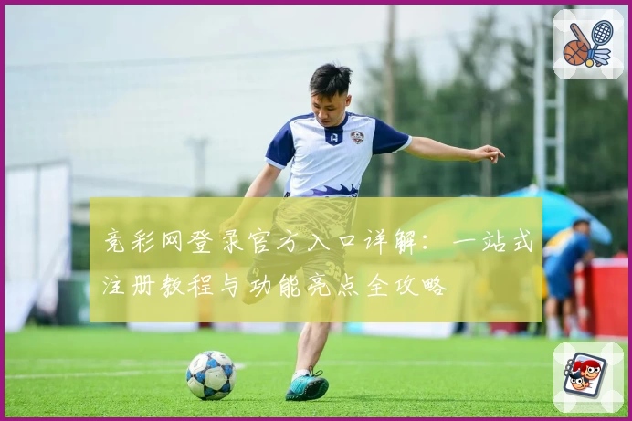 竞彩网登录官方入口详解：一站式注册教程与功能亮点全攻略