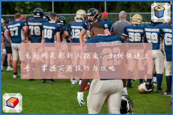 竞彩网足彩新人指南：如何快速上手，掌握实用技巧与攻略