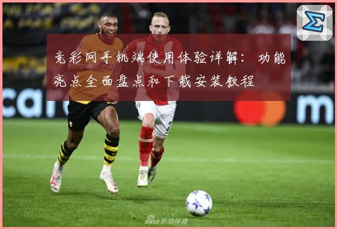 竞彩网手机端使用体验详解：功能亮点全面盘点和下载安装教程