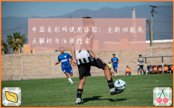 中国竞彩网使用体验：全新功能亮点解析与注册指南