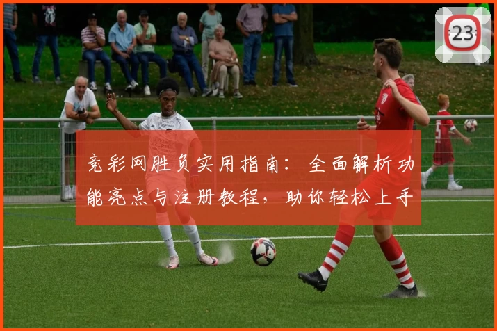 竞彩网胜负实用指南：全面解析功能亮点与注册教程，助你轻松上手