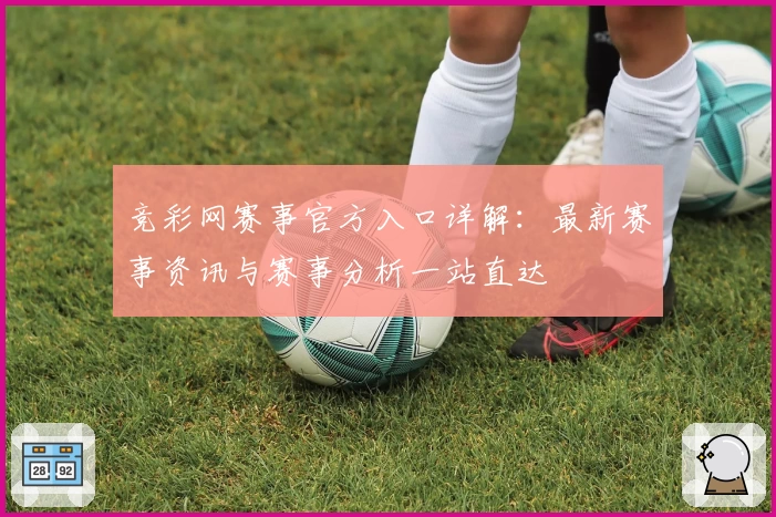 竞彩网赛事官方入口详解：最新赛事资讯与赛事分析一站直达
