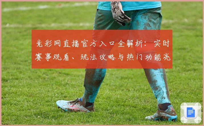 竞彩网直播官方入口全解析：实时赛事观看、玩法攻略与热门功能亮点详解