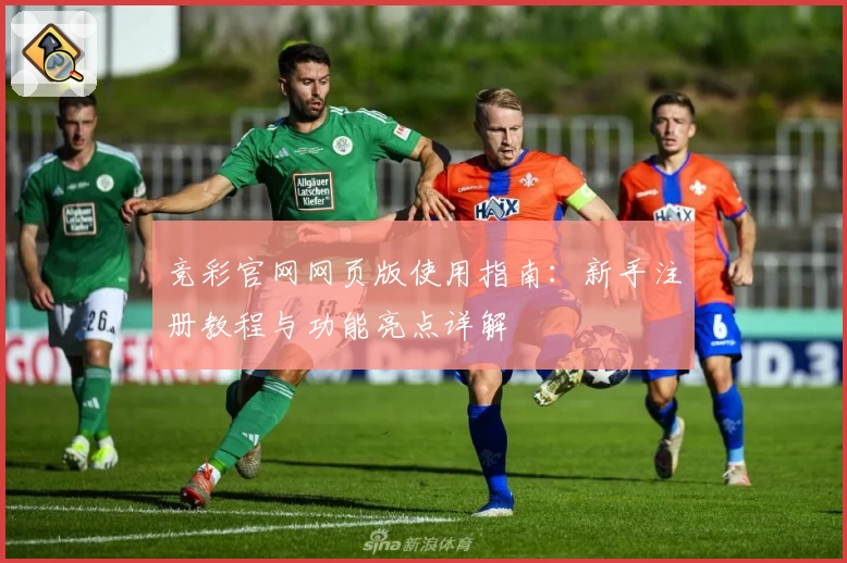 竞彩官网网页版使用指南:新手注册教程与功能亮点详解