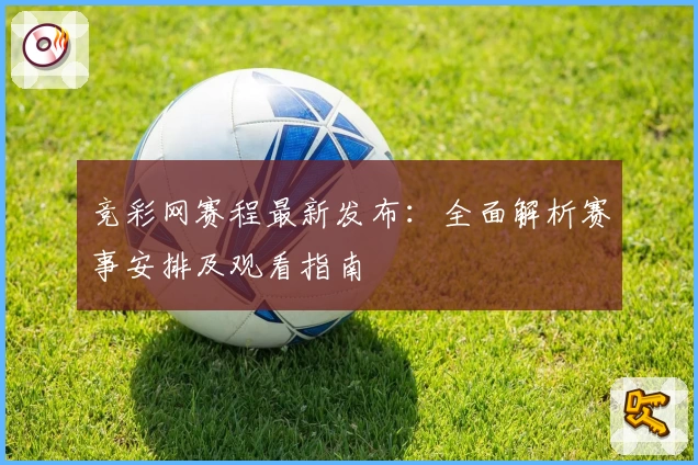 竞彩网赛程最新发布：全面解析赛事安排及观看指南