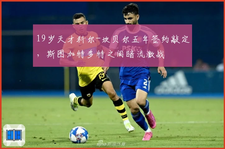 19岁天才科尔-坎贝尔五年签约敲定,斯图加特多特之间暗流激战