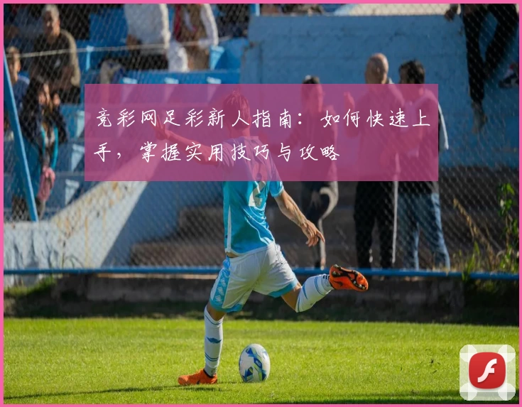 竞彩网足彩新人指南：如何快速上手，掌握实用技巧与攻略