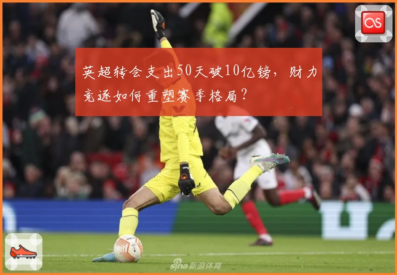 英超转会支出50天破10亿镑,财力竞逐如何重塑赛季格局?