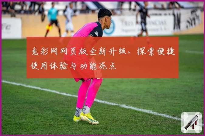 竞彩网网页版全新升级，探索便捷使用体验与功能亮点