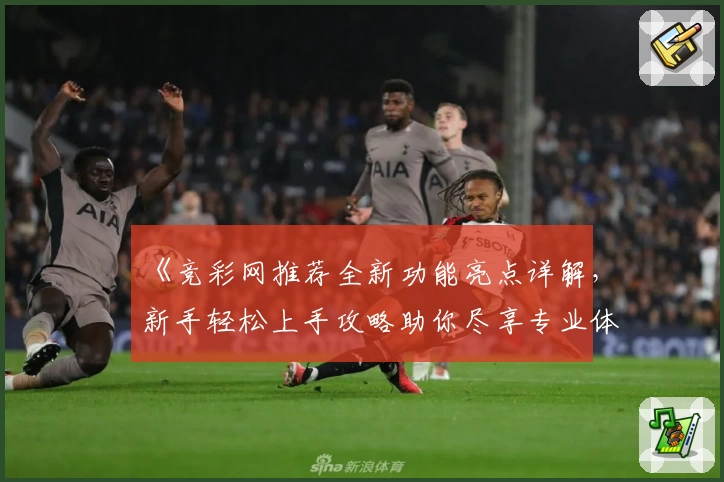 《竞彩网推荐全新功能亮点详解，新手轻松上手攻略助你尽享专业体验》