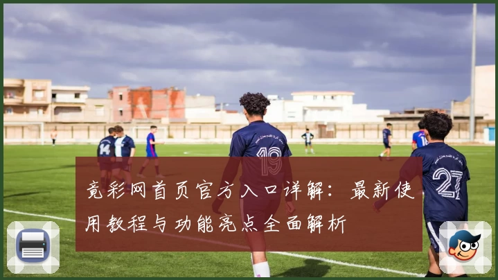 竟彩网首页官方入口详解：最新使用教程与功能亮点全面解析
