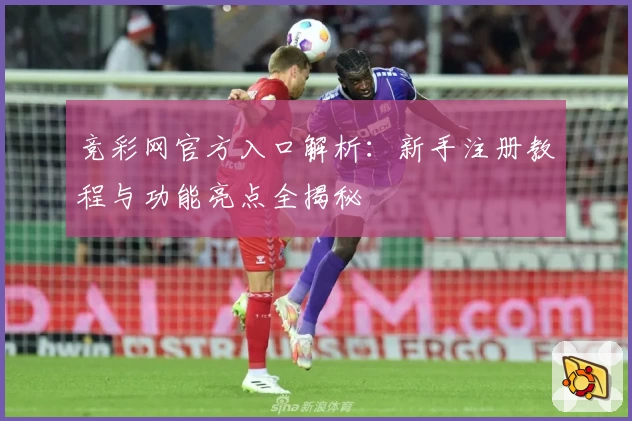 竞彩网官方入口解析：新手注册教程与功能亮点全揭秘